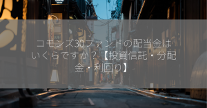 コモンズ30ファンドの配当金はいくらですか？【投資信託・分配金・利回り】